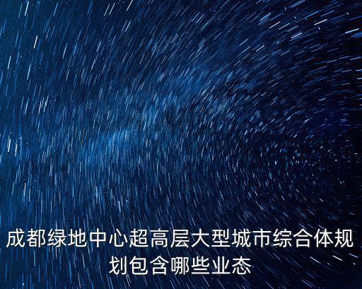 成都綠地中心超高層大型城市綜合體規(guī)劃包含哪些業(yè)態(tài)