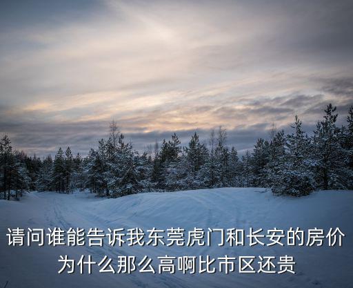 請問誰能告訴我東莞虎門和長安的房價為什么那么高啊比市區還貴