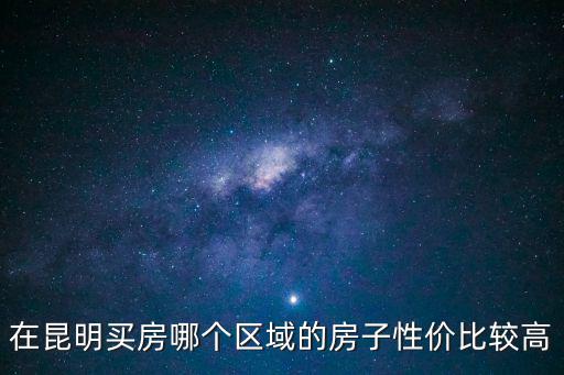 在昆明買房哪個區(qū)域的房子性價比較高
