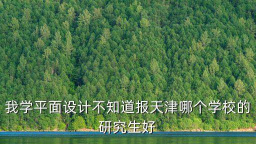 我學(xué)平面設(shè)計不知道報天津哪個學(xué)校的研究生好