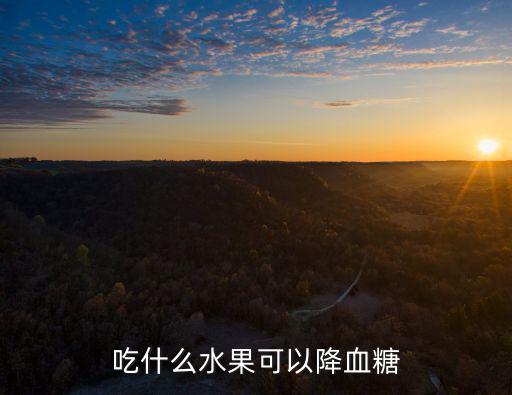 吃什么能降血糖,吃什么食物降血糖?這些都有助降糖!