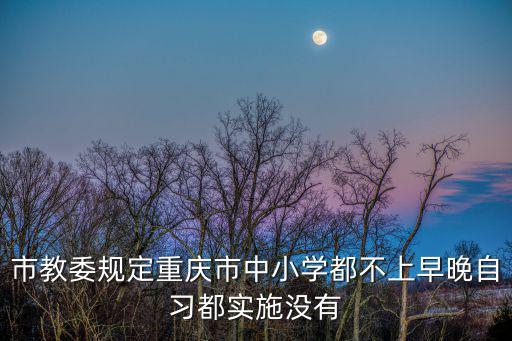 市教委規(guī)定重慶市中小學(xué)都不上早晚自習(xí)都實(shí)施沒有