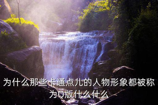 為什么那些卡通點兒的人物形象都被稱為Q版什么什么