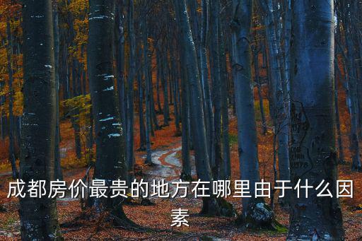 成都房價最貴的地方在哪里由于什么因素