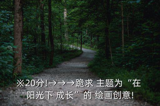 ※20分!→→→跪求 主題為“在 陽光下 成長”的 繪畫創意!