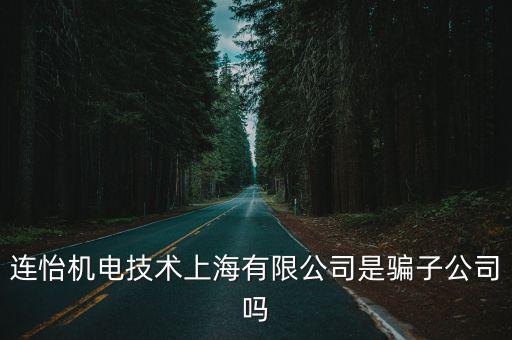 連怡機電技術上海有限公司是騙子公司嗎