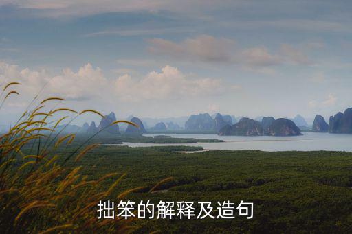 笨拙造句,怎么造句表達幽雅和拙笨?