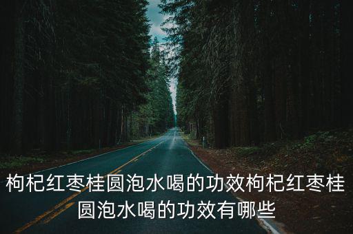 紅棗桂圓枸杞泡水喝的功效,紅棗枸杞桂圓泡水喝的功效有哪些?