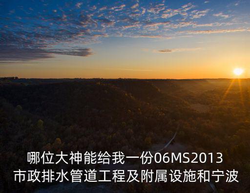 哪位大神能給我一份06MS2013 市政排水管道工程及附屬設施和寧波