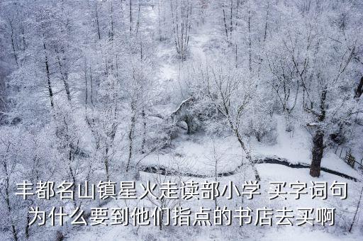 豐都名山鎮星火走讀部小學 買字詞句為什么要到他們指點的書店去買啊