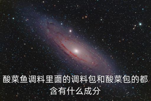 酸菜魚調料里面的調料包和酸菜包的都含有什么成分