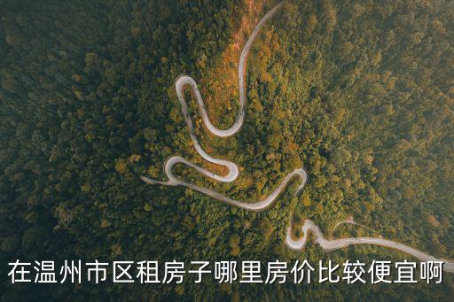 溫州哪個(gè)地區(qū)房?jī)r(jià)最低，溫州市區(qū)哪里的房子最便宜