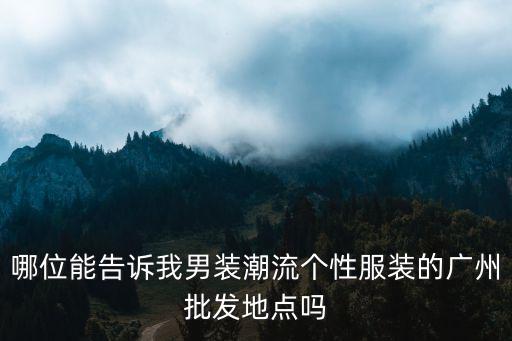 廣州比較潮的男裝去哪里批發，廣州哪里有比較潮衣服批發