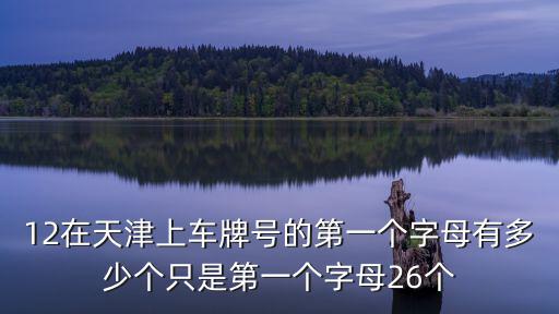 12在天津上車牌號的第一個字母有多少個只是第一個字母26個