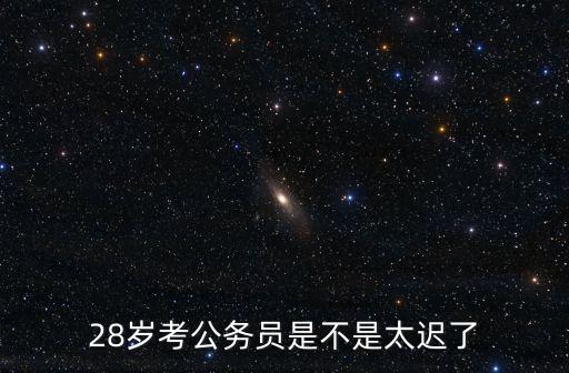 28歲考公務員是不是太遲了
