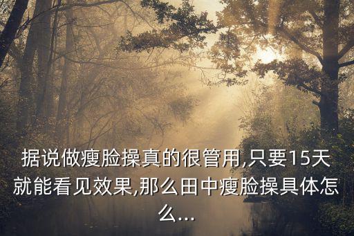 據(jù)說做瘦臉操真的很管用,只要15天就能看見效果,那么田中瘦臉操具體怎么...