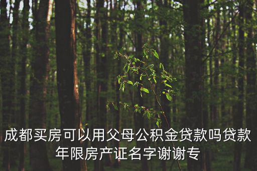 成都買房可以用父母公積金貸款嗎貸款年限房產證名字謝謝專
