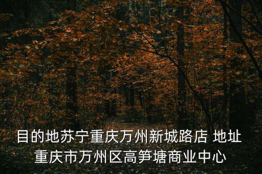 重慶市瑯樾江山，目的地蘇寧重慶萬州新城路店 地址 重慶市萬州區(qū)高筍塘商業(yè)中心