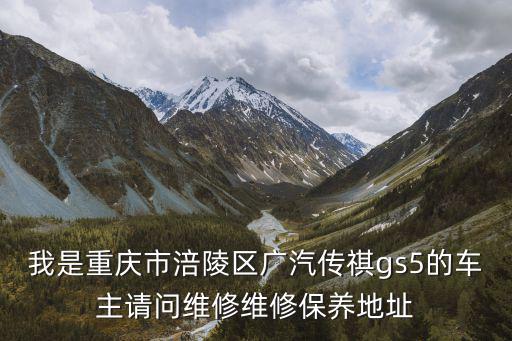 我是重慶市涪陵區(qū)廣汽傳祺gs5的車主請問維修維修保養(yǎng)地址