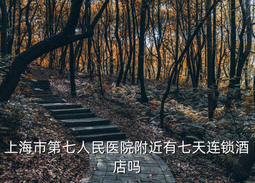 上海市第七人民醫院附近有七天連鎖酒店嗎