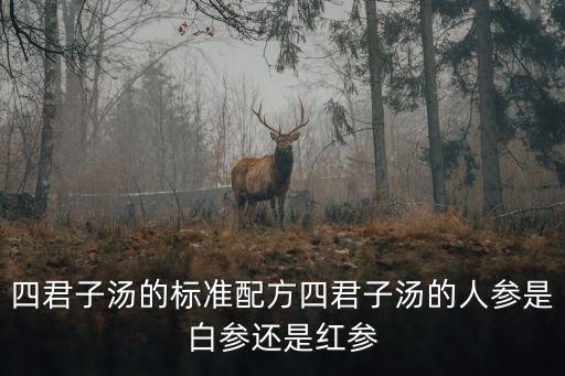 四君子湯的標準配方四君子湯的人參是白參還是紅參