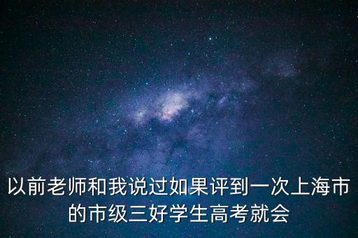 以前老師和我說過如果評(píng)到一次上海市的市級(jí)三好學(xué)生高考就會(huì)