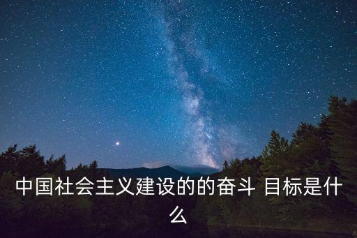 中國(guó)社會(huì)主義建設(shè)的的奮斗 目標(biāo)是什么