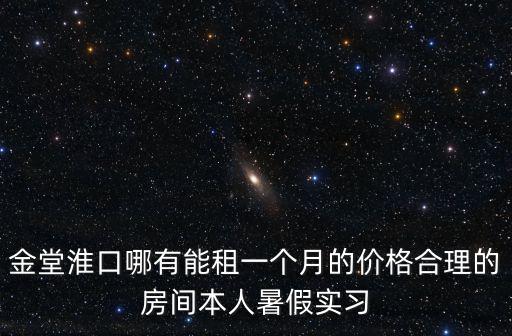金堂淮口哪有能租一個月的價格合理的房間本人暑假實習