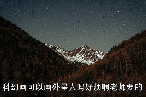 科幻畫可以畫外星人嗎好煩啊老師要的