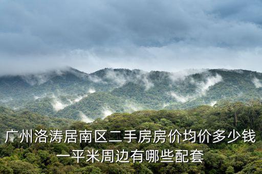 廣州洛濤居南區(qū)二手房房?jī)r(jià)均價(jià)多少錢一平米周邊有哪些配套