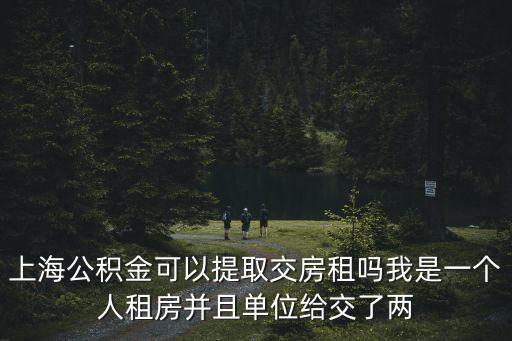 上海公積金可以提取交房租嗎我是一個(gè)人租房并且單位給交了兩