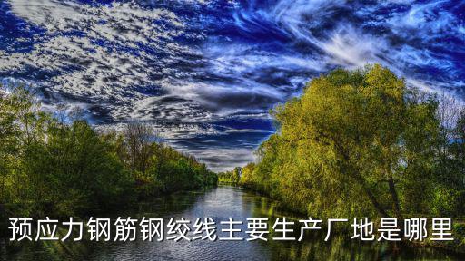 預應力鋼筋鋼絞線主要生產廠地是哪里