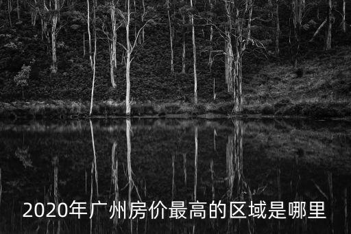2020年廣州房價最高的區域是哪里