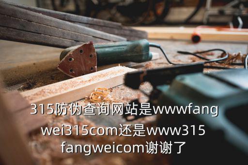 315防偽查詢網(wǎng)站是wwwfangwei315com還是www315fangweicom謝謝了