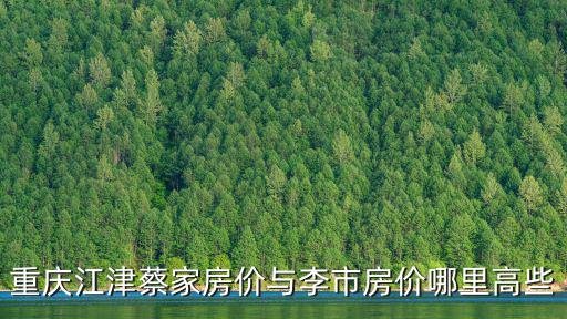 重慶江津蔡家房價與李市房價哪里高些