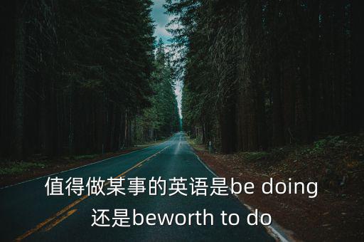值得做某事的英語是be doing還是beworth to do
