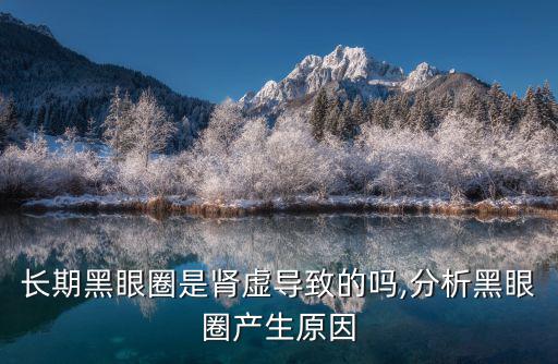 腎虛黑眼圈,長期黑眼圈是腎虛導致?可服用腎寶或烏雞白鳳丸