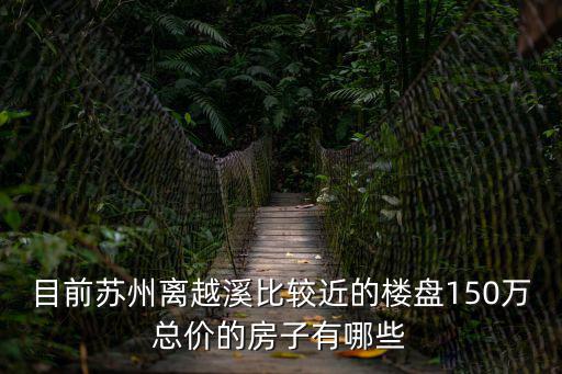 目前蘇州離越溪比較近的樓盤150萬總價的房子有哪些