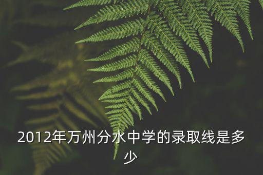 2012年萬州分水中學的錄取線是多少