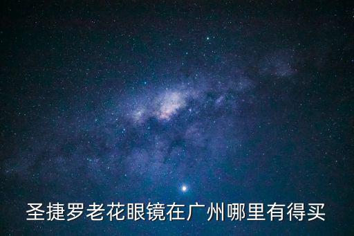 圣捷羅老花眼鏡在廣州哪里有得買