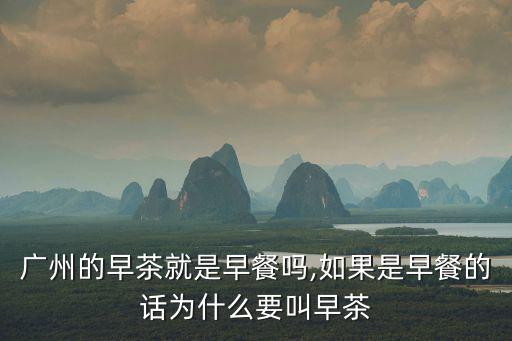 廣州的早茶就是早餐嗎,如果是早餐的話為什么要叫早茶