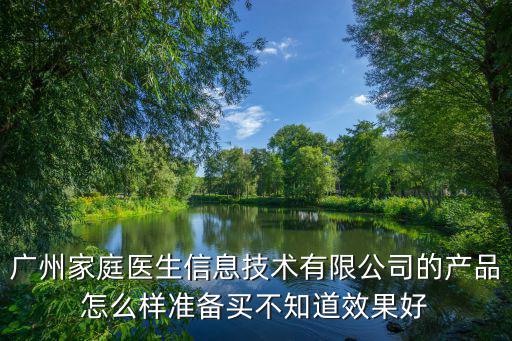 廣州家庭醫(yī)生信息技術有限公司的產品怎么樣準備買不知道效果好