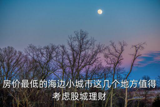 房價最低的海邊小城市這幾個地方值得考慮股城理財