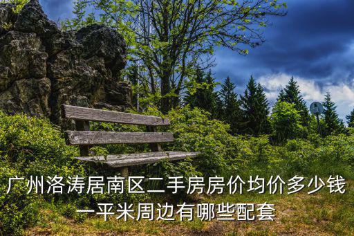 廣州洛濤居南區二手房房價均價多少錢一平米周邊有哪些配套