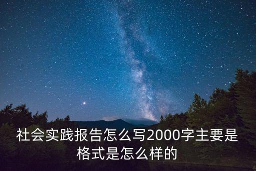 社會實踐報告怎么寫2000字主要是格式是怎么樣的