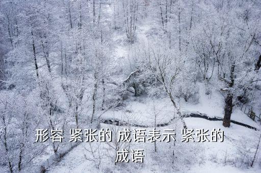 形容緊張的成語,mood緊張of成語:形容恐慌或無法應付