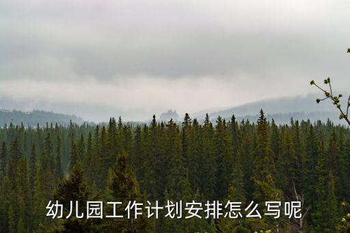 幼兒園工作計劃安排怎么寫呢