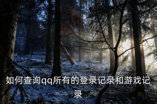 如何查詢qq所有的登錄記錄和游戲記錄
