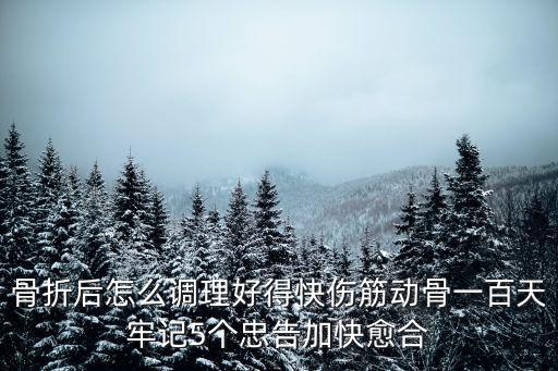 骨折后怎么調理好得快傷筋動骨一百天牢記5個忠告加快愈合