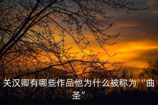 關(guān)漢卿有哪些作品他為什么被稱為“曲圣”